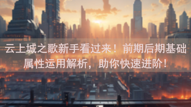 云上城之歌新手看过来！前期后期基础属性运用解析，助你快速进阶!